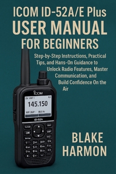 Paperback Icom ID-52A/E Plus User Manual for Beginners: Step-by-Step Instructions, Practical Tips, and Hands-On Guidance to Unlock Radio Features, Master Commun Book