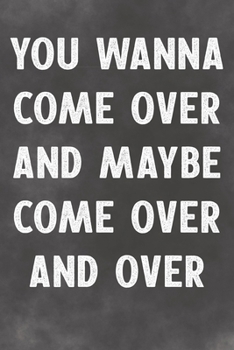 You Wanna Come Over And Maybe Come Over And Over: Lined Notebook - Better Than A Lovers Greeting Card