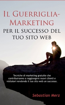 Paperback Il Guerriglia-Marketing per il successo del tuo sito web: Tecniche di marketing gratuite che contribuiranno a raggiungere nuovi clienti e visitatori r [Italian] Book