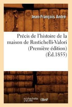 Paperback Précis de l'Histoire de la Maison de Rustichelli-Valori (Première Édition) (Éd.1855) [French] Book