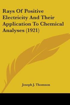 Paperback Rays Of Positive Electricity And Their Application To Chemical Analyses (1921) Book