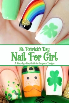 Paperback St. Patrick's Day Nail For Girl: A Step-by-Step Guide to Gorgeous Designs: Nail Art Book