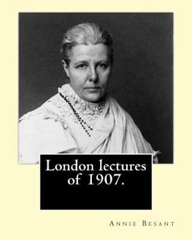 Paperback London lectures of 1907. By: Annie (Wood) Besant: Annie Besant (1 October 1847 - 20 September 1933) was a British socialist, theosophist, women's r Book