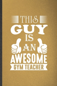 Paperback This Guy Is an Awesome Gym Teacher: Funny Blank Lined Notebook/ Journal For Pe Gym Teacher, Teacher Appreciation, Inspirational Saying Unique Special Book