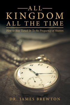 Paperback All Kingdom All the Time: How to Stay Tuned-In to the Frequency of Heaven Book