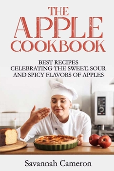 Paperback The Apple Cookbook: Best Recipes Celebrating the Sweet, Sour and Spicy Flavors of Apples Book