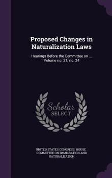 Hardcover Proposed Changes in Naturalization Laws: Hearings Before the Committee on ... Volume no. 21; no. 24 Book