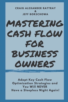 Mastering Cash Flow for Business Owners: Adopt Key Cash Flow Optimization Strategies and You Will Never Have a Sleepless Night Again!