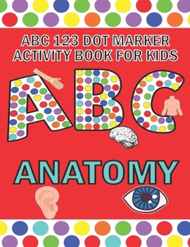 Paperback ABC 123 Dot Marker Activity Book For Kids - Anatomy: Help your kid learn motor skills, hand-eye coordination, knowledge while having fun Book