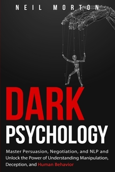 Paperback Dark Psychology: Master Persuasion, Negotiation, and NLP and Unlock the Power of Understanding Manipulation, Deception, and Human Behav Book