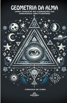 Geometrias da Alma Uma Viagem ao Coração do Universo Arcturiano (Portuguese Edition)