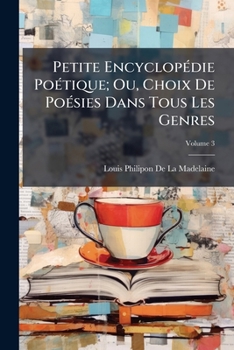 Petite Encyclopédie Poétique; Ou, Choix De Poésies Dans Tous Les Genres, Volume 3
