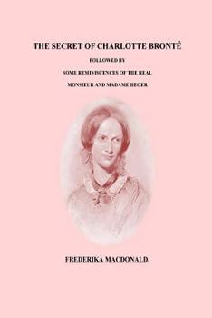 Paperback The Secret of Charlotte Bronte Followed by Some Reminiscences of the Real Monsi Book