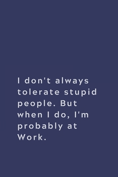 Paperback I don't always tolerate stupid people. But when I do, I'm probably at Work.: Lined notebook Book