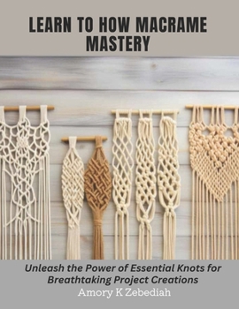 Paperback Learn to How Macrame Mastery: Unleash the Power of Essential Knots for Breathtaking Project Creations Book