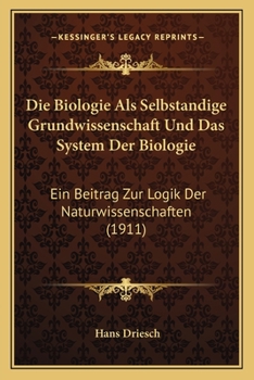 Paperback Die Biologie Als Selbstandige Grundwissenschaft Und Das System Der Biologie: Ein Beitrag Zur Logik Der Naturwissenschaften (1911) [German] Book