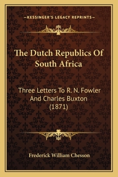 The Dutch Republics Of South Africa: Three Letters To R. N. Fowler And Charles Buxton (1871)