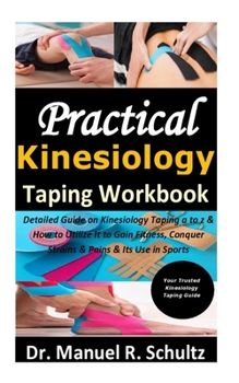 Paperback Practical Kinesiology Taping Workbook: Detailed Guide on Kinesiology Taping a to z & How to Utilize It to Gain Fitness, Conquer Strains & Pains & Its Use in Sports Book