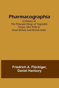 Paperback Pharmacographia A history of the principal drugs of vegetable origin, met with in Great Britain and British India Book