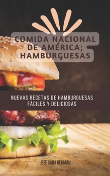 Nuevas Recetas de Hamburguesas F?ciles Y Deliciosas: Comida Nacional de Am?rica; Hamburguesas