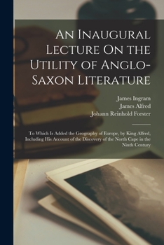 Paperback An Inaugural Lecture On the Utility of Anglo-Saxon Literature: To Which Is Added the Geography of Europe, by King Alfred, Including His Account of the [Old_English] Book