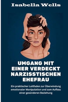 Umgang mit einer verdeckt narzisstischen Ehefrau: Ein praktischer Leitfaden zur Überwindung emotionaler Manipulation und zum Aufbau einer gesünderen Beziehung (German Edition)