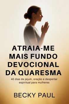 Atraia-me mais Fundo Devocional da Quaresma: 40 dias de jejum, oração e despertar espiritual para mulheres (Portuguese Edition)
