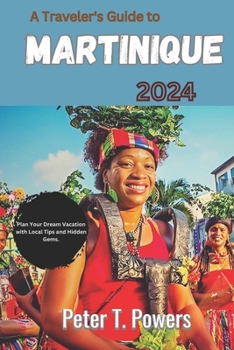 Paperback A Traveler's Guide to Martinique 2024: Plan Your Dream Vacation with Local Tips and Hidden Gems. Book