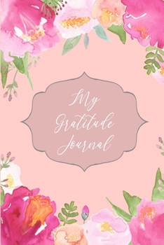 My Gratitude Journal: Ruled 6x9 Pretty Floral Thankful Journal Book for Women, Lined Mindfulness Practice Gratitude Journal for Inspiration and An ... Girls, Teen and Tween (Gratitude Journals)