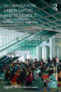 Hardcover Globalization, Labor Export and Resistance: A Study of Filipino Migrant Domestic Workers in Global Cities Book