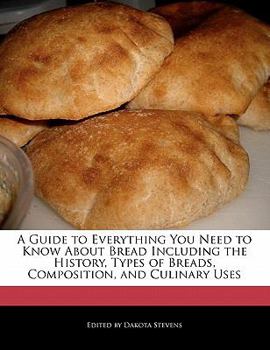 Paperback A Guide to Everything You Need to Know About Bread Including the History, Types of Breads, Composition, and Culinary Uses Book