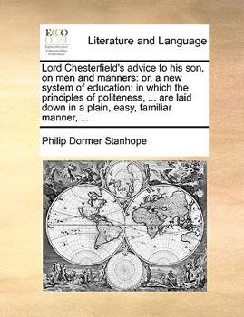 Paperback Lord Chesterfield's Advice to His Son, on Men and Manners: Or, a New System of Education: In Which the Principles of Politeness, ... Are Laid Down in Book