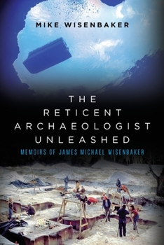 Paperback The Reticent Archaeologist Unleashed: Memoirs of James Michael Wisenbaker Book