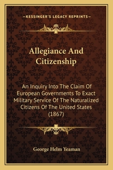 Allegiance and Citizenship: An Inquiry Into the Claim of European Governments to Exact Military Service of Naturalized Citizens of the United States