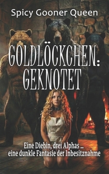 GOLDLÖCKCHEN: GEKNOTET: Eine Diebin, drei Alphas … eine dunkle Fantasie der Inbesitznahme (German Edition)