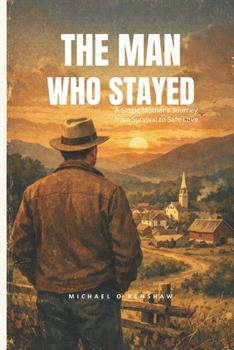 THE MAN WHO STAYED: A Single Mother’s Journey from Survival to Safe Love