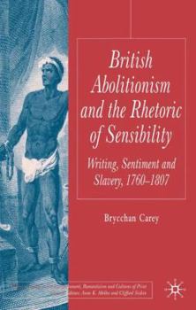 Hardcover British Abolitionism and the Rhetoric of Sensibility: Writing, Sentiment and Slavery, 1760-1807 Book