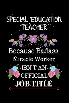 Special Education Teacher Because Badass Miracle Worker Isn't an Official Job Title: Lined Journal Notebook for Special Education Teacher. Notebook / ... Gift For Special Education Teacher