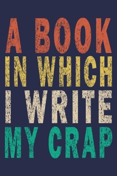 Paperback A Book In Which I Write My Crap: Funny Saying Gift Journal Book