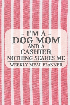 I'm a Dog Mom and a Cashier Nothing Scares Me Weekly Meal Planner: Blank Weekly Meal Planner to Write in for Women, Bartenders, Drink and Alcohol Log, ... ... for Women, Wife, Mom, Aunt (6x9 120 pa