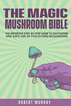 Paperback The Magic Mushroom Bible: The Definitive Step-By-Step Guide to Cultivation and Safe Use of Psilocybin Mushrooms. Book