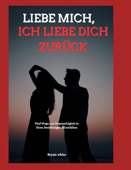 Paperback Liebe Mich, Ich Liebe Dich Zurück: Fünf Wege, um Gegenseitigkeit in Ihren Beziehungen zu entfalten [German] Book