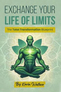 Exchange Your Life Of Limits: The Total Transformation Blueprint