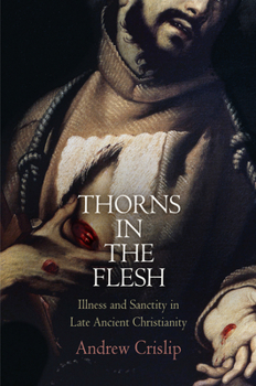 Hardcover Thorns in the Flesh: Illness and Sanctity in Late Ancient Christianity Book