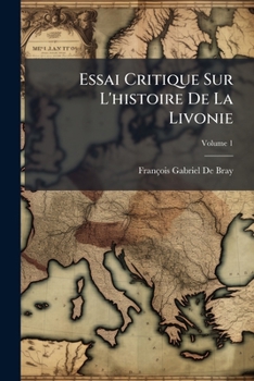 Paperback Essai Critique Sur L'histoire De La Livonie: Suivi D'un Tableau De L'état Actuel De Cette Province; Volume 1 [French] Book