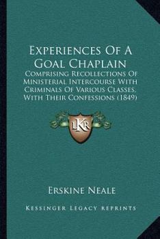 Paperback Experiences Of A Goal Chaplain: Comprising Recollections Of Ministerial Intercourse With Criminals Of Various Classes, With Their Confessions (1849) Book