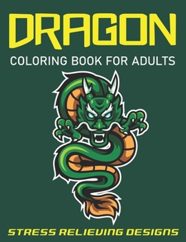 Dragon Coloring Book for Adults Stress Relieving Designs: FANTASTIC DRAGON ADULTS COLORING BOOK STRESS RELIEVING DESIGNS: Excellent coloring book for adults, Fantasy themed Dazzling Dragon Designs to 