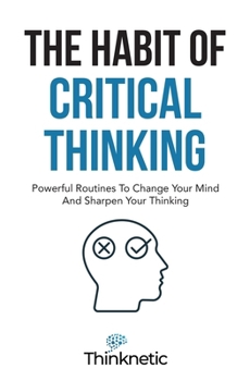 Paperback The Habit Of Critical Thinking: Powerful Routines To Change Your Mind And Sharpen Your Thinking Book