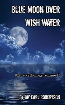 Paperback Blue Moon Over Wish Water: Black Mythology, Volume II Book