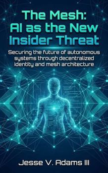 Paperback The Mesh: AI as the New Insider Threat: Securing the future of autonomous systems through decentralized identity and mesh architecture Book